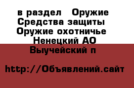  в раздел : Оружие. Средства защиты » Оружие охотничье . Ненецкий АО,Выучейский п.